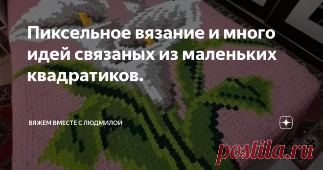 Пиксельное вязание и много идей связаных из маленьких квадратиков. Статья автора «Вяжем вместе с Людмилой» в Дзене ✍:  Необычная техника пиксельного вязания крючком, с помощью которой мастерицы создают невероятные шедевры.