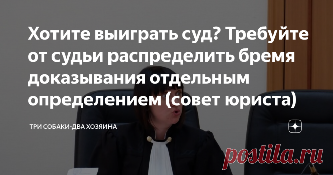 Хотите выиграть суд? Требуйте от судьи распределить бремя доказывания отдельным определением (совет юриста) Открою вам еще один профессиональный секрет, как повысить свои шансы на выигрыш в суде.  Пусть меня проклинают за это мои коллеги, я пойму. Ведь эта статья отберет хлеб у многих законников. Они станут просто не нужны. После этой статьи многие обычные люди смогут самостоятельно разобраться, что важно по делу, а что нет и что надо сделать, чтобы одержать победу в споре...