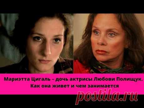 Мариэтта Цигаль – дочь актрисы Любови Полищук. Ей уже 37 лет, как она живет и чем занимается