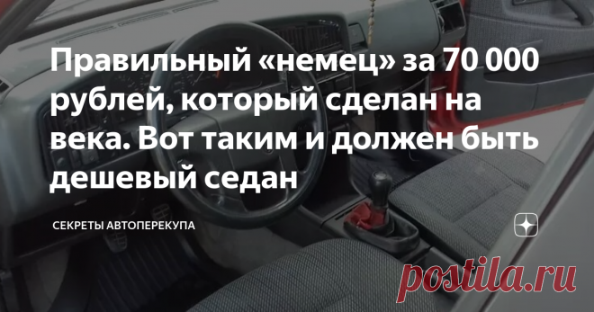 Правильный «немец» за 70 000 рублей, который сделан на века. Вот таким и должен быть дешевый седан Люди у нас небогатые, копейку экономят. При этом, необязательно люди должны быть очень бедные. Просто, кому-то нужен первый в своей жизни автомобиль, кому-то второй или третий – для того, чтобы на нем ездить по утилитарным делам. Другие же – это пенсионеры ищут себе просто машину, чтобы стоила недорого, денег много не требовала на ремонт и бензин. Но разве что-то себе можно стоящее присмотреть,