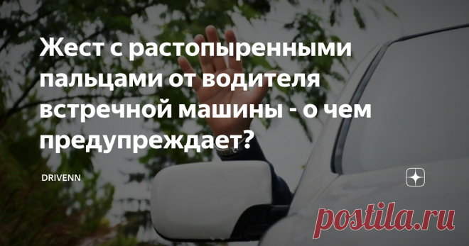Жест с растопыренными пальцами от водителя встречной машины - о чем предупреждает? Общеизвестно, что язык жестов водителей богат и разнообразен. В общении автолюбители используют разные знаки и сигналы. И новичкам лучше изучить их повнимательнее, чтобы знать, о чем же хочет ему сказать встречный коллега по дороге.