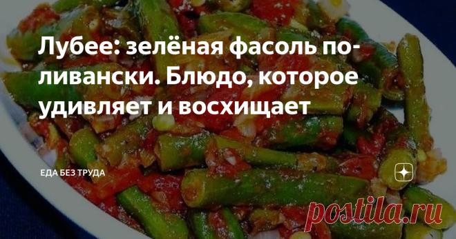 Лубее: зелёная фасоль по-ливански. Блюдо, которое удивляет и восхищает Прошлое лето было рекордным у меня по урожаю стручковой фасоли. Обычно, только вьющаяся радовала стручками. А тут неожиданно 
