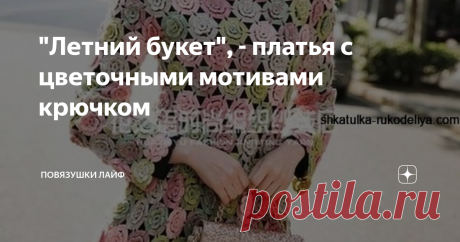 &quot;Летний букет&quot;, - платья с цветочными мотивами крючком Здравствуйте, дорогие читатели канала &quot;Повязушки лайф&quot;! К сожалению работы заметно прибавилось и не получается встречаться с Вами, дорогие читатели, так часто, как хотелось бы. Как Вы там, соблюдаете самоизоляцию? Ну что делать, надо потерпеть. А чтобы Вам было не так скучно и грустно, я хочу предложить Вам подборку нежных летних платьев, связанных крючком с цветочными мотивами. Итак,