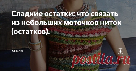Сладкие остатки: что связать из небольших моточков ниток (остатков). Знаю, знаю, все мы Плюшкины немножко. Ну как выбросить вот этот симпатичный маленький клубок или вот этот? Они все кажутся нужными. Сегодня бы хотелось бы коснуться темы этого "клубочного сокровища" и подсказать вам, как можно для дела использовать небольшой запас ниток разного цвета и фактуры.
Первое, что приходит у больниства из нас на ум: бабушкин квадрат. Для его изготовления можно применять д