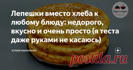 Лепешки вместо хлеба к любому блюду: недорого, вкусно и очень просто (я теста даже руками не касаюсь) | Кухня наизнанку | Яндекс Дзен