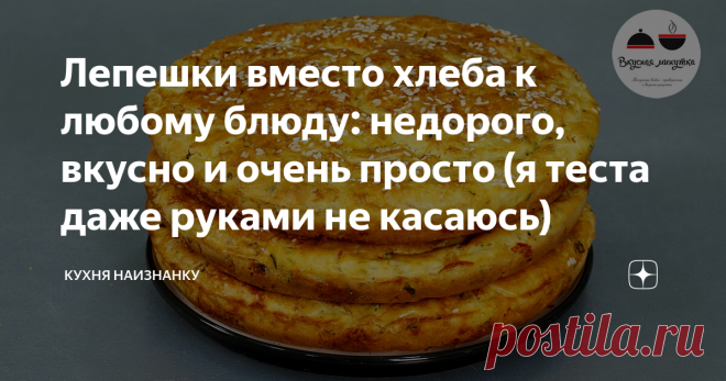 Лепешки вместо хлеба к любому блюду: недорого, вкусно и очень просто (я теста даже руками не касаюсь) | Кухня наизнанку | Яндекс Дзен