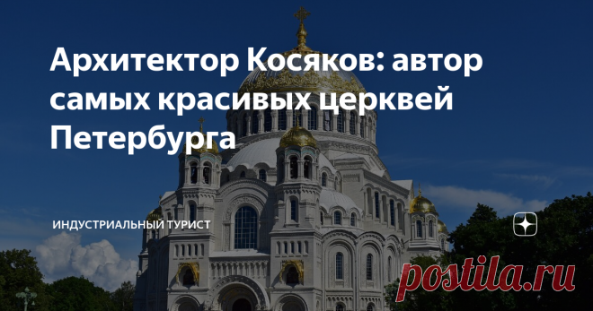 Архитектор Косяков: автор самых красивых церквей Петербурга Самые выдающиеся творения зодчего: от Морского собора в Кронштадте до церкви на Гутуевском острове