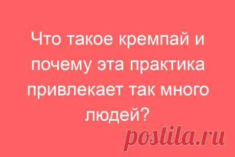 Что такое кремпай и почему эта практика привлекает так много людей?