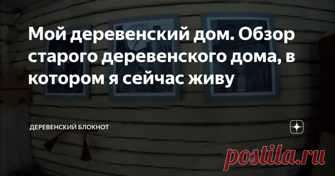 Мой деревенский дом. Обзор старого деревенского дома, в котором я сейчас живу