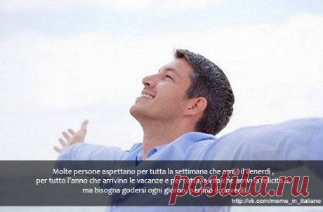 Многие люди ждут в течение всей недели, чтобы наступила пятница, в течение всего года, чтобы начался отпуск и всю жизнь, чтобы пришло счастье... Но нужно наслаждаться каждым днём, даже четвергом!
