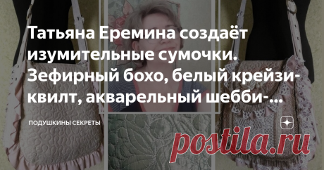 Татьяна Еремина создаёт изумительные сумочки. Зефирный бохо, белый крейзи-квилт, акварельный шебби-шик Статья автора «Подушкины секреты» в Дзене ✍: Её сумки, это невероятно высокое качество, обилие интересных деталей – от стёжки до цветов, и множество отточенных техник и приёмов.