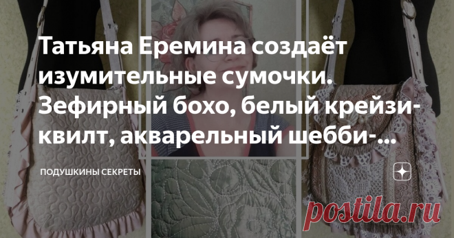 Татьяна Еремина создаёт изумительные сумочки. Зефирный бохо, белый крейзи-квилт, акварельный шебби-шик Статья автора «Подушкины секреты» в Дзене ✍: Её сумки, это невероятно высокое качество, обилие интересных деталей – от стёжки до цветов, и множество отточенных техник и приёмов.
