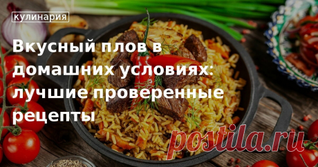 Как приготовить вкусный плов с курицей, бараниной и говядиной. Подборка простых рецептов домашнего плова, который понравится всем.