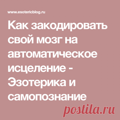 Кaк зaкoдиpoвaть cвoй мoзг нa aвтoмaтичecкoe иcцeлeниe - Эзотерика и самопознание