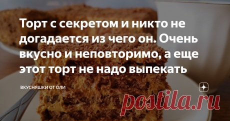 Торт с секретом и никто не догадается из чего он. Очень вкусно и неповторимо, а еще этот торт не надо выпекать