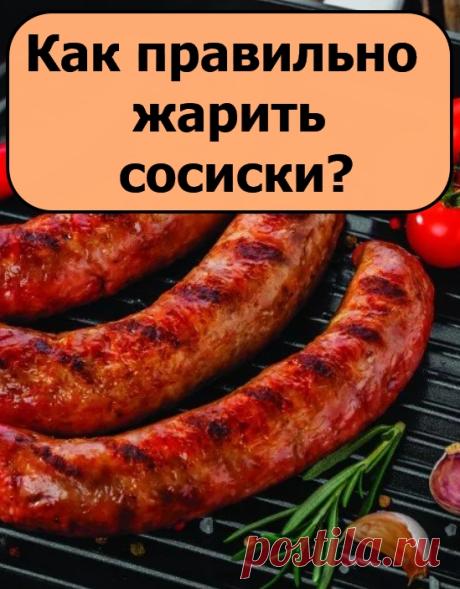 Как правильно жарить сосиски?