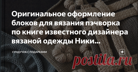 Оригинальное оформление блоков для вязания пэчворка по книге известного дизайнера вязаной одежды Ники Эпштейн Как можно оформить блоки доя вязания излелия в стиле пэчворк