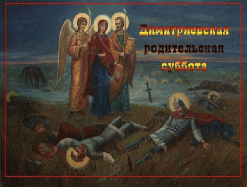 НАПОМИНАНИЕ ДЛЯ УЧАСТНИКОВ ГРУППЫ!
2 НОЯБРЯ - ДИМИТРИЕВСКАЯ РОДИТЕЛЬСКАЯ СУББОТА
Димитриевская родительская суббота — день всеобщего поминовения усопших. Совершается ежегодно в субботу перед днём памяти великомученика Димитрия Солунского, приходящимся на 26 октября (8 ноября).
По преданию, поминовение воинов — защитников земли Русской — установлено святым благоверным князем Димитрием Донским и по благословению преподобного Сергия Радонежского после тяжёлой и кровопролитной битвы на поле Куликов