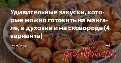 Удивительные закуски, которые можно готовить на мангале, в духовке и на сковороде (4 варианта) Статья автора «Совет да Еда» в Дзене ✍: Всего 2 основных продукта и удивительные мясные закуски у вас на столе (4 отличных варианта). Они удивляют простой в приготовлении, замечательным вкусом и видом.
