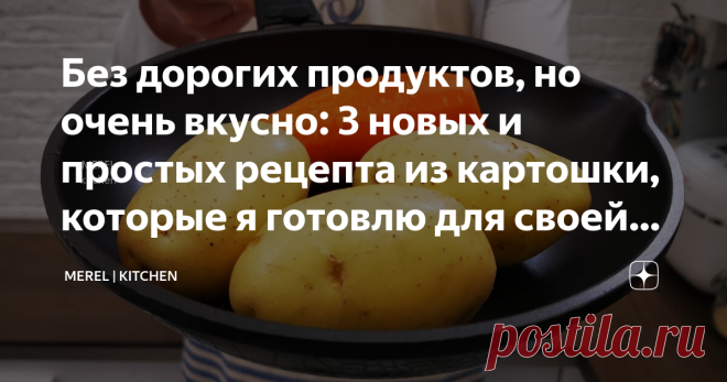 Без дорогих продуктов, но очень вкусно: 3 новых и простых рецепта из картошки, которые я готовлю для своей семьи