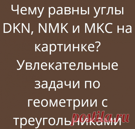 Чему равны углы DKN, NMK и MKC на картинке? Увлекательные задачи по геометрии с треугольниками
Всем доброго дня, с вами Логические головоломки! В этой статье я предлагаю решить всем три увлекательных задачи по геометрии с треугольниками. Ниже будут изображены три задания. Задача состоит в том, чтобы попробовать решить полностью все три задания. При решении хорошо вспомниться геометрия и...
Читай дальше на сайте. Жми подробнее ➡