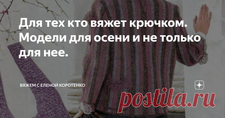 Для тех кто вяжет крючком. Модели для осени и не только для нее. Мы привыкли, что крючок - это всегда ажурно, воздушно, но оказывается не всегда.
Есть модели, глядя на которые не сразу поймешь чем они связаны спицами или крючком.
Вот и сегодня хочу предложить  вашему вниманию несколько таких .
Все модели взяты из журналов в открытом доступе интернета и собственных архивов.