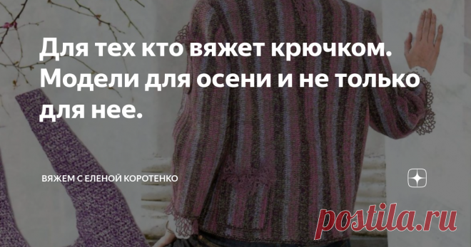 Для тех кто вяжет крючком. Модели для осени и не только для нее. Мы привыкли, что крючок - это всегда ажурно, воздушно, но оказывается не всегда.
Есть модели, глядя на которые не сразу поймешь чем они связаны спицами или крючком.
Вот и сегодня хочу предложить  вашему вниманию несколько таких .
Все модели взяты из журналов в открытом доступе интернета и собственных архивов.