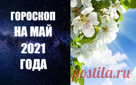 ГОРОСКОП НА МАЙ 2021 ГОДА -