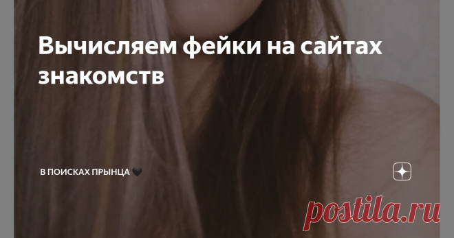 Вычисляем фейки на сайтах знакомств Статья автора «В поисках ПрЫнца 🖤» в Дзене ✍: После моих правил (из прошлых постов Часть 1 и Часть 2) ко мне в личку прилетело несколько вопросов 