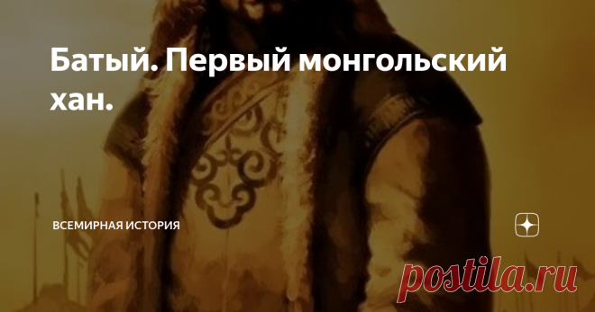 Батый. Первый монгольский хан. Батый – старший сын Джучи, внук Чингисхана, первый хан Золотой Орды. Отец его Джучи, сын Чингисхана, получил по отцовскому разделу земли на запад и северо-запад от Аральского моря. На западе его владения граничили с Каспийским морем и землями половцев и волжских болгар. Чингисхан приказал Джучи продолжать завоевания далее на запад, но Джучи уклонился от исполнения этого приказания и вскоре то ли