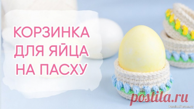 Подставка под пасхальное яйцо. Видео МК | Вязаные крючком аксессуары Как связать корзинку под пасхальное яйцо 