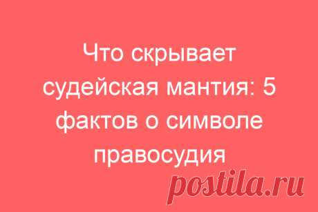Что скрывает судейская мантия: 5 фактов о символе правосудия