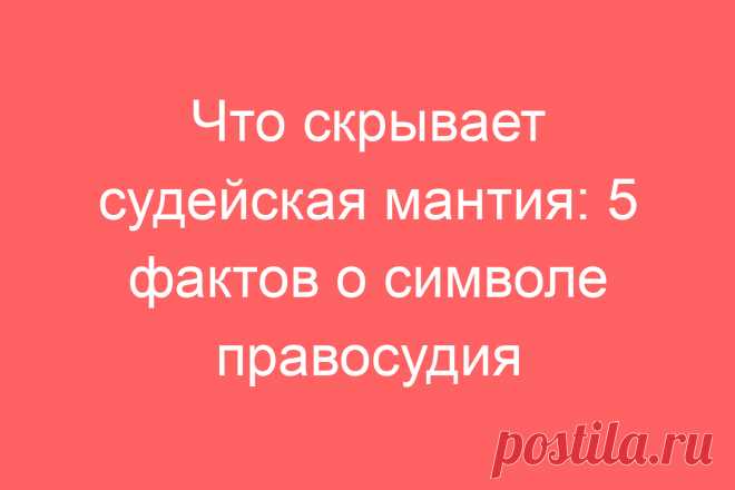 Что скрывает судейская мантия: 5 фактов о символе правосудия