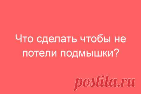 Что сделать чтобы не потели подмышки?