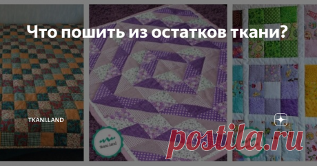 Что пошить из остатков ткани? Создание изделий из лоскутков ткани — процесс трудоёмкий, кропотливый, но увлекательный. От рукодельницы потребуются усидчивость, внимательность и огромное желание творить.
Вначале необходимо подобрать ткань одинаковой плотности и оценить общий размер прощади ткани, чтобы понять, на какое изделие можно рассчитывать. Если ткани много, то можно попробовать пошить лоскутное одеяло или комплект
