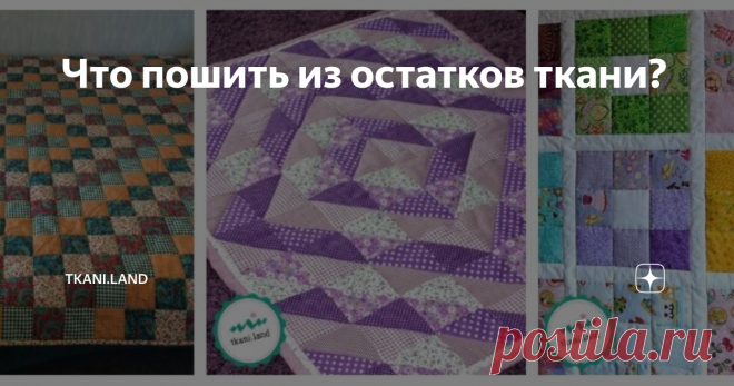 Что пошить из остатков ткани? Создание изделий из лоскутков ткани — процесс трудоёмкий, кропотливый, но увлекательный. От рукодельницы потребуются усидчивость, внимательность и огромное желание творить.
Вначале необходимо подобрать ткань одинаковой плотности и оценить общий размер прощади ткани, чтобы понять, на какое изделие можно рассчитывать. Если ткани много, то можно попробовать пошить лоскутное одеяло или комплект