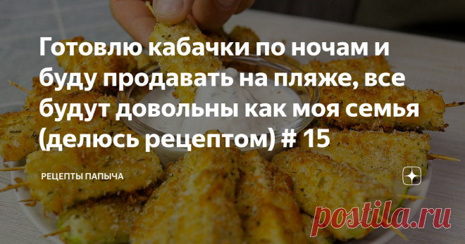 Готовлю кабачки по ночам и буду продавать на пляже, все будут довольны как моя семья (делюсь рецептом) # 15