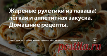 Жареные рулетики из лаваша: лёгкая и аппетитная закуска. Домашние рецепты. Статья автора ««Вкусные истории с Таней: творчество, рецепты заготовок на зиму и домашняя кухня».» в Дзене ✍: ✨ Привет, дорогие читатели!