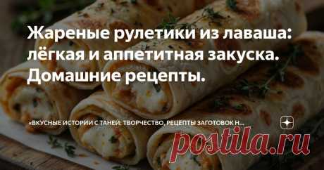 Жареные рулетики из лаваша: лёгкая и аппетитная закуска. Домашние рецепты. Статья автора ««Вкусные истории с Таней: творчество, рецепты заготовок на зиму и домашняя кухня».» в Дзене ✍: ✨ Привет, дорогие читатели!