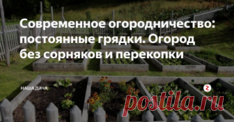 Современное огородничество: постоянные грядки. Огород без сорняков и  перекопки  Кто из нас не видел красивых фотографий с изображением ухоженных участков с газонами, красивыми домиками, и аккуратным огородиком с огороженными грядками? Ни травинки, ни мусоринки, и на грядках все дружно-зелено растет. Загляденье! Не знаю, как вы, а я, как увижу что-то подобное, то сразу хочу распланировать собственный участок, сделав такой вот «красивый» огород.