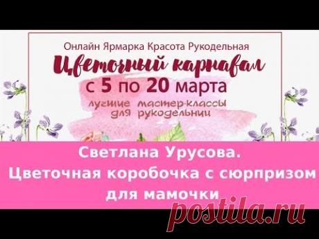 Светлана Урусова. Цветочная коробочка с сюрпризом для мамочки