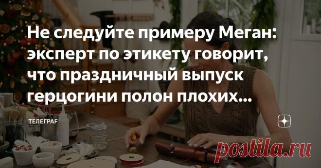Не следуйте примеру Меган: эксперт по этикету говорит, что праздничный выпуск герцогини полон плохих советов Статья автора «Телеграf» в Дзене ✍: Любопытный взгляд на праздничный выпуск 