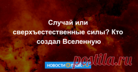 Случай или сверхъестественные силы? Кто создал Вселенную МОСКВА, 18 авг — РИА Новости. Наша Вселенная почти идеально приспособлена для того, чтобы в ней возник человек и другие разумные существа. Что за этим стоит — высшие силы или какие-то случайные факторы?