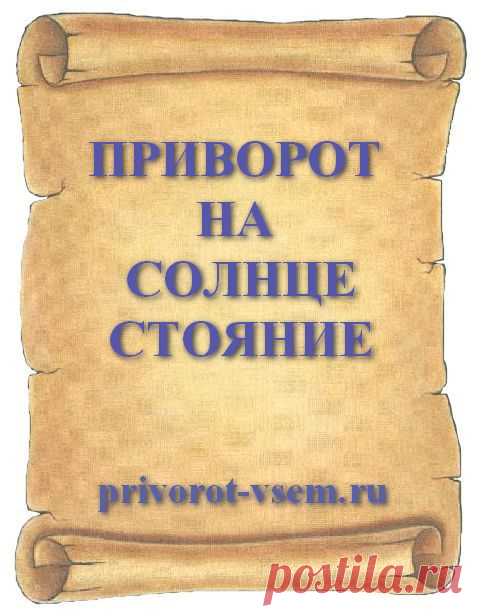 ПРИВОРОТ НА СОЛНЦЕСТОЯНИЕ
Сильный приворот на любовь без последствий и без греха читать следует в день на солнцестояние. Есть летнее и зимнее солнцестояние называемое солнцеворотом все привороты в этот день ложатся быстро и действуют без последствия для привораживаемого и без вреда для приворожителя