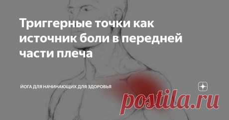 Триггерные точки как источник боли в передней части плеча Статья автора «Йога для начинающих для здоровья» в Дзене ✍:     Триггерные точки, формирующиеся в мышцах плечевого пояса, нередко являются причиной дискомфорта, варьирующегося от легкой болезненности