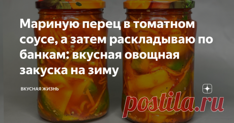 Мариную перец в томатном соусе, а затем раскладываю по банкам: вкусная овощная закуска на зиму