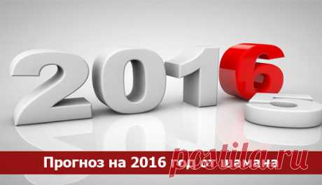 Прогноз на 2016 год от шамана. - Эзотерика и самопознание