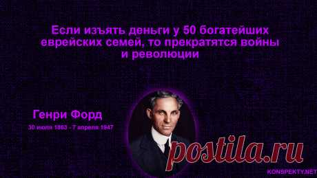 Если изъять деньги у 50 богатейших еврейских семей, то прекратятся войны и революции

Генри Форд краткая биография

#KONSPEKTYNET #Цитаты #Высказывания #Афоризмы #Мудрость #Деньги #Война #Мир #Порядок #ЦитатыВеликих #МудрыеЦитаты #ЦитатыПроДеньги #ЦитатыПроВойну