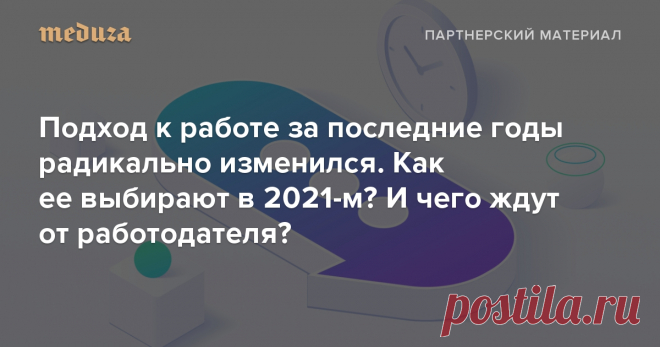 Подход к работе за последние годы радикально изменился Как ее выбирают в 2021-м? И чего ждут от работодателя? — Meduza За последние 20 лет отношение к работе сильно изменилось. Главная движущая сила сегодня — представители поколения Y, люди в среднем от 25 до 40 лет. Это одно из самых работоспособных поколений в современной истории, при этом одно из самых требовательных: их запросы разительно отличаются от подхода «работа ради зарплаты». Какой должна быть компания, чтобы п...