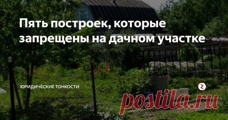 Пять построек, которые запрещены на дачном участке Рассмотрим ограничения, которые закон ставит в области дачного строительства.